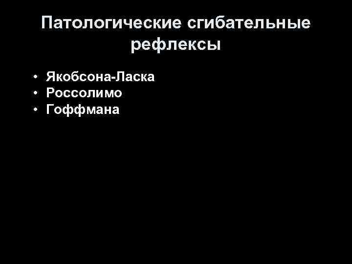 Патологические cгибательные рефлексы • Якобсона-Ласка • Россолимо • Гоффмана Патологические cгибательные рефлексы • Якобсона-Ласка • Россолимо • Гоффмана