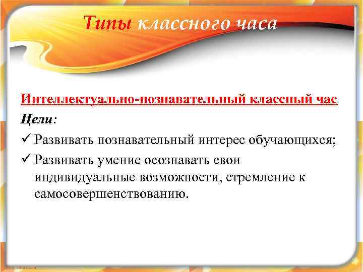    Типы классного часа  Интеллектуально-познавательный классный час Цели: ü Развивать познавательный