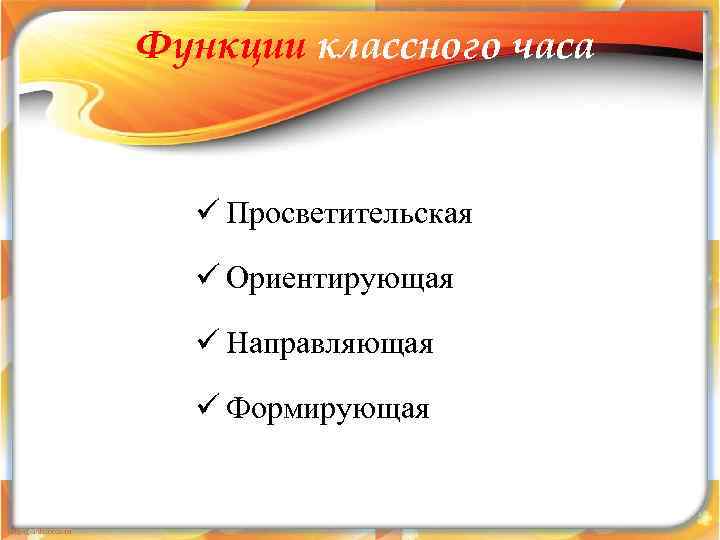 Функции классного часа ü Просветительская  ü Ориентирующая  ü Направляющая  ü Формирующая