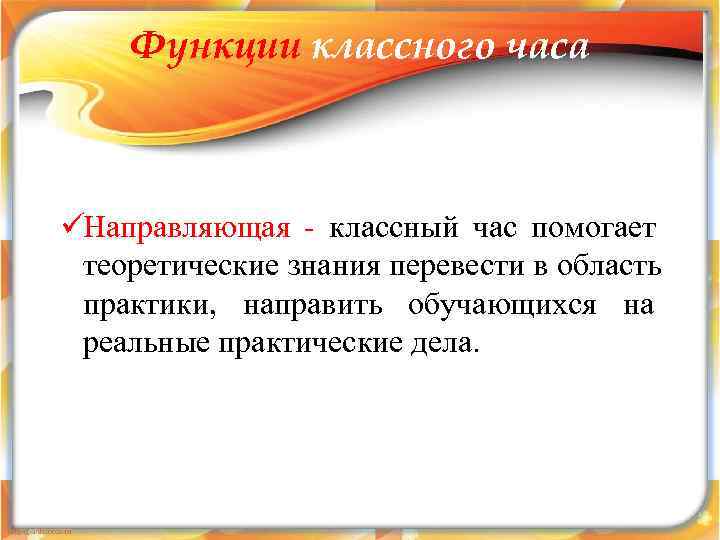   Функции классного часа  üНаправляющая - классный час помогает теоретические знания перевести