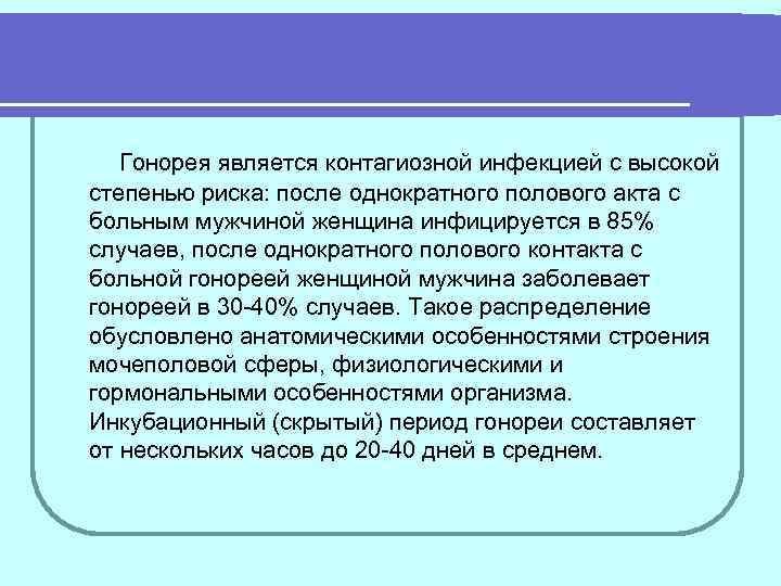   Гонорея является контагиозной инфекцией с высокой степенью риска: после однократного полового акта