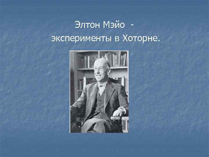 Элтон Мэйо - эксперименты в Хоторне. Элтон Мэйо - эксперименты в Хоторне.