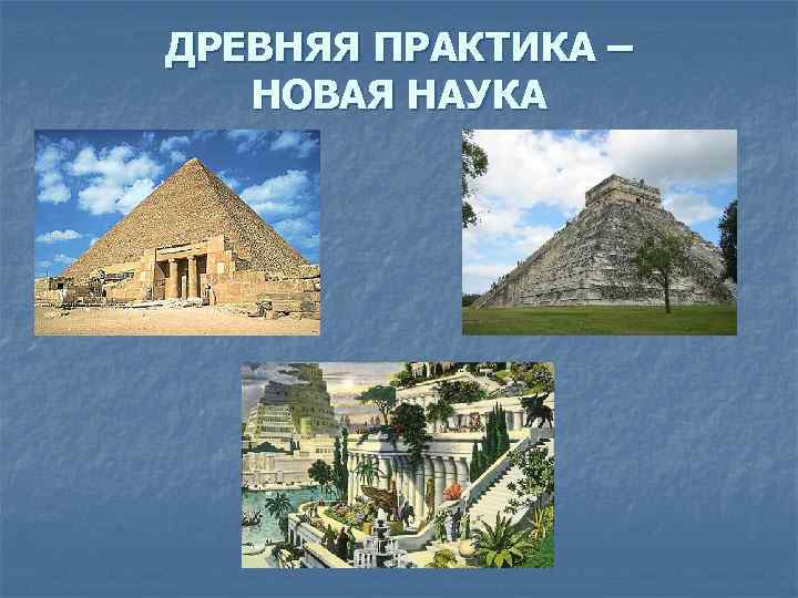 ДРЕВНЯЯ ПРАКТИКА – НОВАЯ НАУКА ДРЕВНЯЯ ПРАКТИКА – НОВАЯ НАУКА