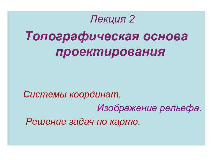   Лекция 2 Топографическая основа проектирования  Системы координат.    Изображение