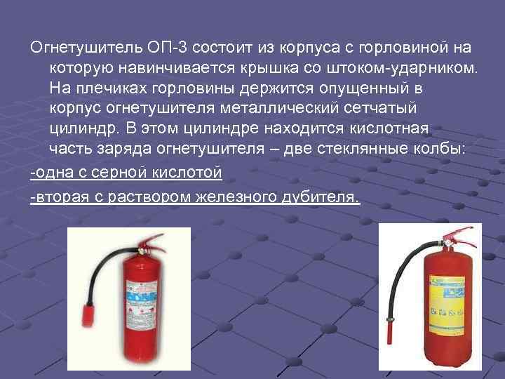 Огнетушитель ОП-3 состоит из корпуса с горловиной на которую навинчивается крышка со штоком-ударником. На