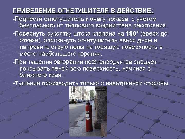 ПРИВЕДЕНИЕ ОГНЕТУШИТЕЛЯ В ДЕЙСТВИЕ: -Поднести огнетушитель к очагу пожара, с учетом  безопасного от