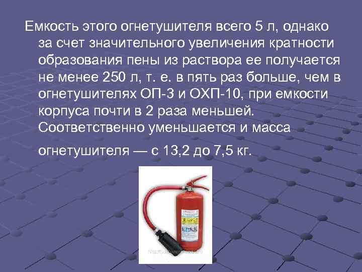 Емкость этого огнетушителя всего 5 л, однако  за счет значительного увеличения кратности 