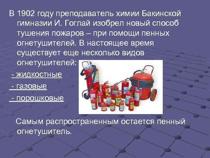 В 1902 году преподаватель химии Бакинской гимназии И. Гоглай изобрел новый способ тушения пожаров