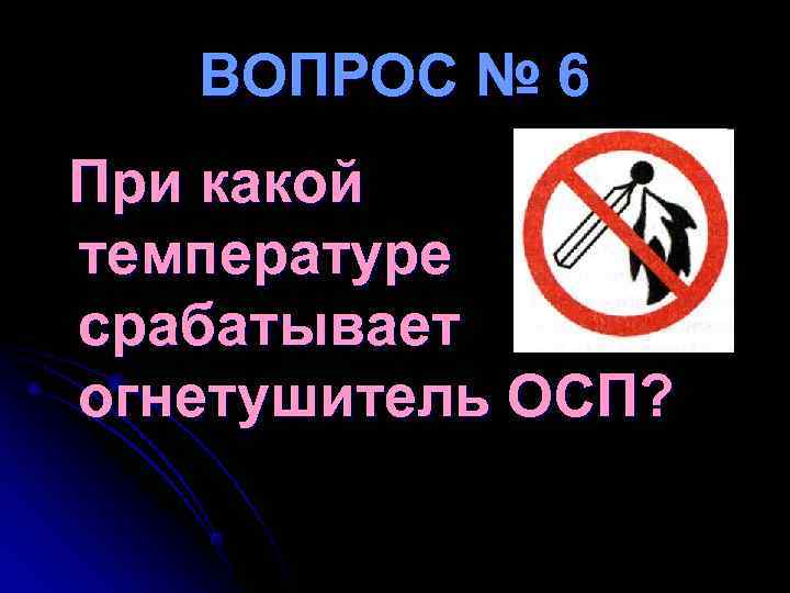 ВОПРОС № 6 При какой температуре срабатывает огнетушитель ОСП? ВОПРОС № 6 При какой температуре срабатывает огнетушитель ОСП?