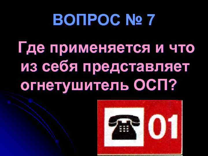 ВОПРОС № 7 Где применяется и что из себя представляет огнетушитель ОСП? ВОПРОС № 7 Где применяется и что из себя представляет огнетушитель ОСП?