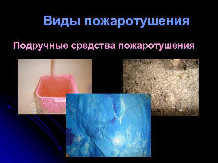 Виды пожаротушения Подручные средства пожаротушения Виды пожаротушения Подручные средства пожаротушения