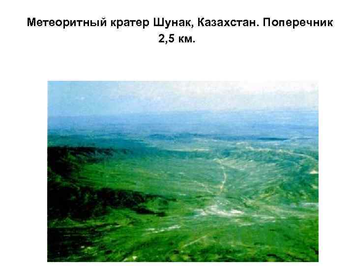  Метеоритный кратер Шунак, Казахстан. Поперечник     2, 5 км. 
