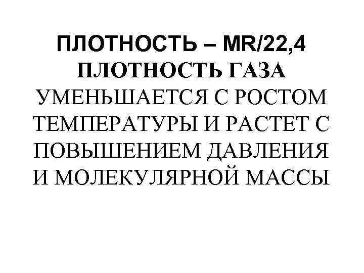  ПЛОТНОСТЬ – МR/22, 4  ПЛОТНОСТЬ ГАЗА УМЕНЬШАЕТСЯ С РОСТОМ ТЕМПЕРАТУРЫ И РАСТЕТ