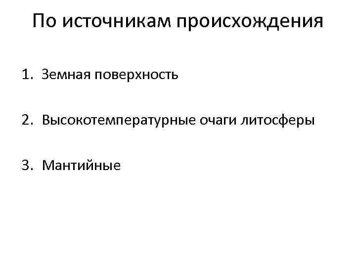  По источникам происхождения 1. Земная поверхность 2. Высокотемпературные очаги литосферы 3. Мантийные 