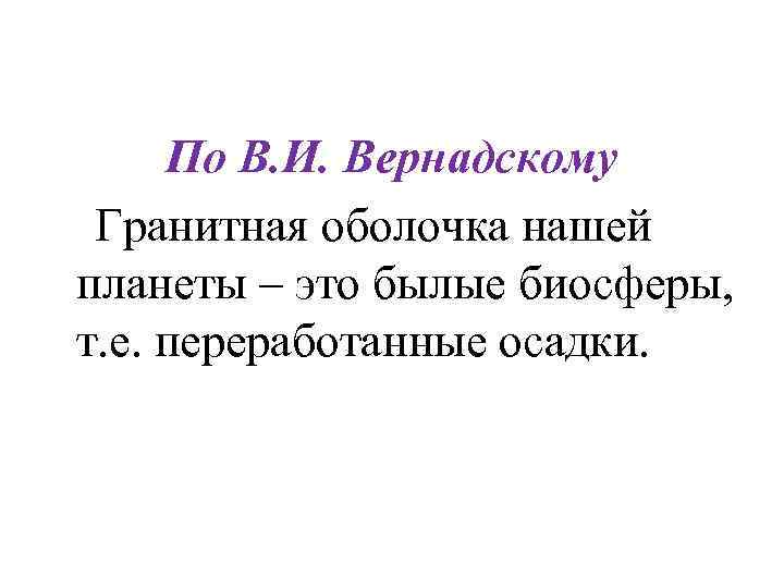 По В. И. Вернадскому Гранитная оболочка нашей планеты – это былые биосферы, т. По В. И. Вернадскому Гранитная оболочка нашей планеты – это былые биосферы, т.