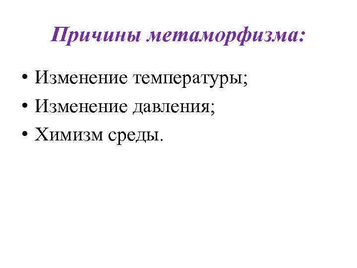 Причины метаморфизма: • Изменение температуры; • Изменение давления; • Причины метаморфизма: • Изменение температуры; • Изменение давления; •