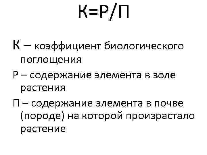   К=Р/П К – коэффициент биологического  поглощения Р – содержание элемента в