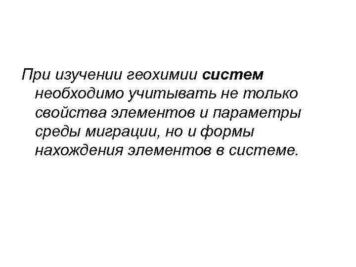 При изучении геохимии систем необходимо учитывать не только свойства элементов и параметры среды миграции,