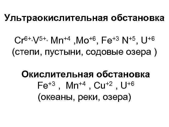 Ультраокислительная обстановка  Cr 6+, V 5+, Mn+4 , Мо+6, Fe+3 N+5, U+6 (степи,