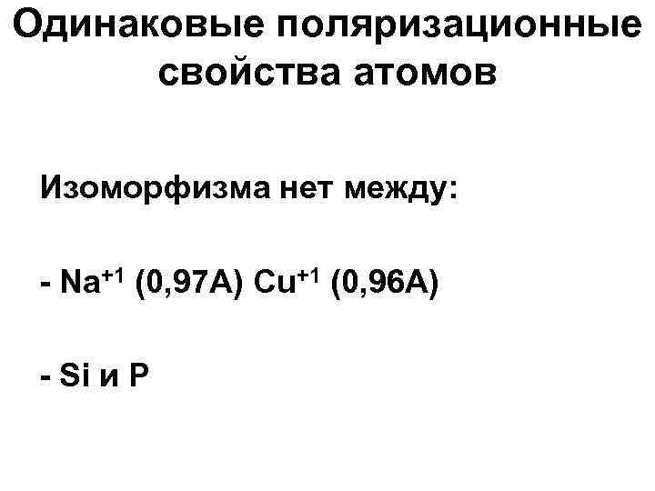 Одинаковые поляризационные  свойства атомов  Изоморфизма нет между:  - Na+1 (0, 97