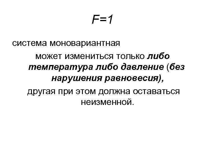     F=1 система моновариантная может измениться только либо  температура либо