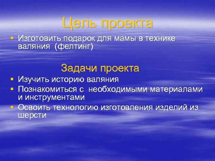   Цель проекта § Изготовить подарок для мамы в технике  валяния (фелтинг)
