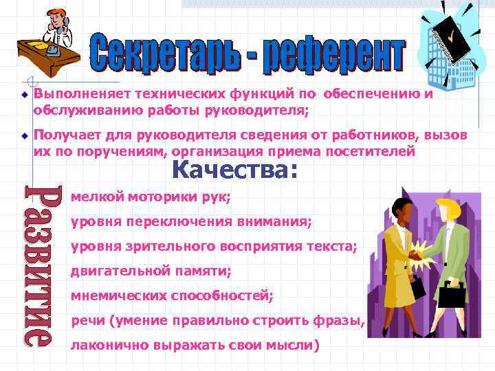 Выполненяет технических функций по обеспечению и обслуживанию работы руководителя; Получает для руководителя сведения от