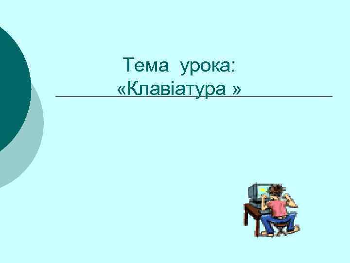  Тема урока:  «Клавіатура » 