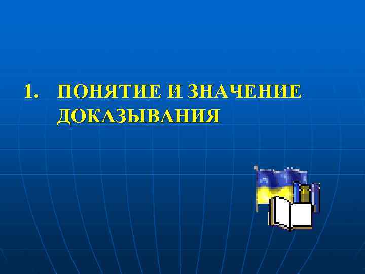 1. ПОНЯТИЕ И ЗНАЧЕНИЕ  ДОКАЗЫВАНИЯ 