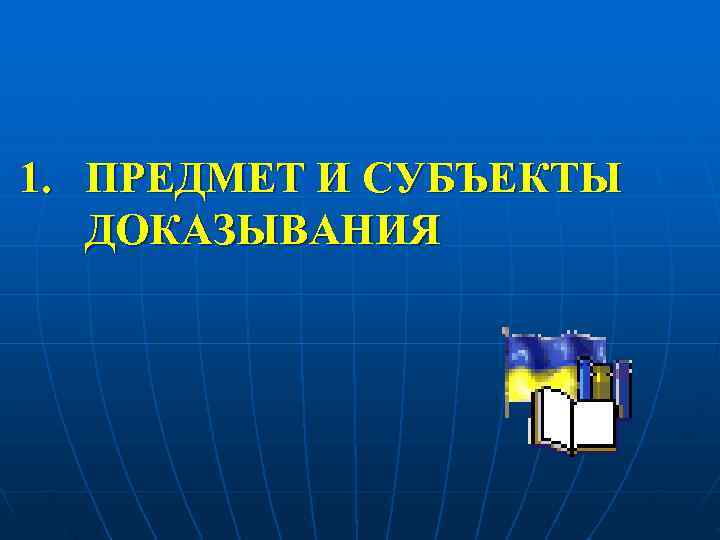 1. ПРЕДМЕТ И СУБЪЕКТЫ  ДОКАЗЫВАНИЯ 