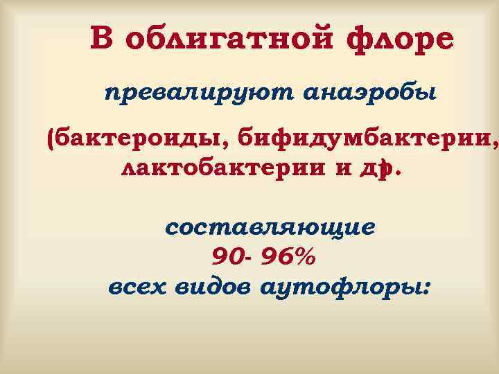  В облигатной флоре  превалируют анаэробы (бактероиды, бифидумбактерии,  лактобактерии и др. 