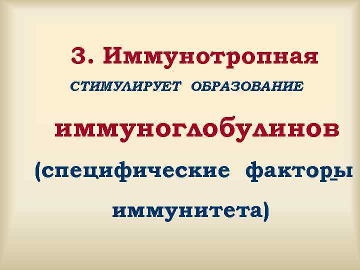  3. Иммунотропная  СТИМУЛИРУЕТ ОБРАЗОВАНИЕ  иммуноглобулинов (специфические факторы  иммунитета) 