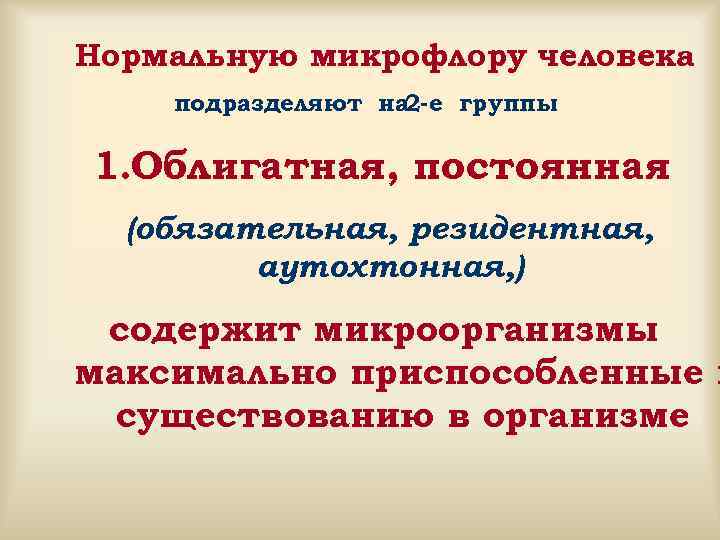 Нормальную микрофлору человека подразделяют на 2 -е группы 1. Облигатная, постоянная  (обязательная, резидентная,