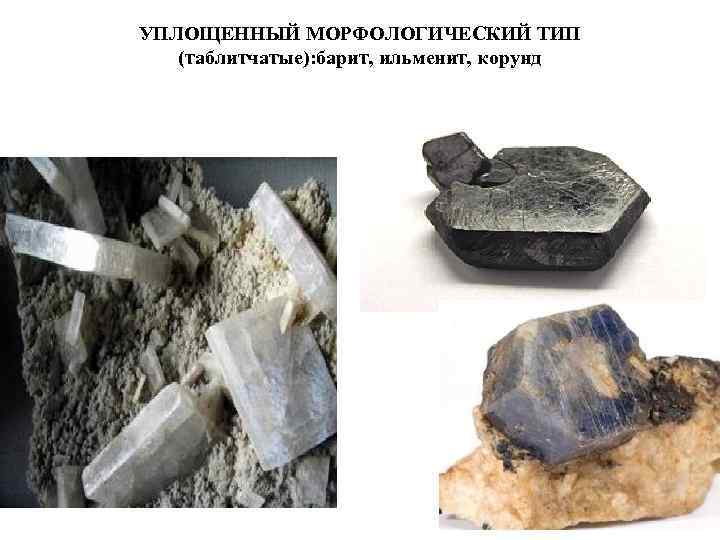 УПЛОЩЕННЫЙ МОРФОЛОГИЧЕСКИЙ ТИП  (таблитчатые): барит, ильменит, корунд 