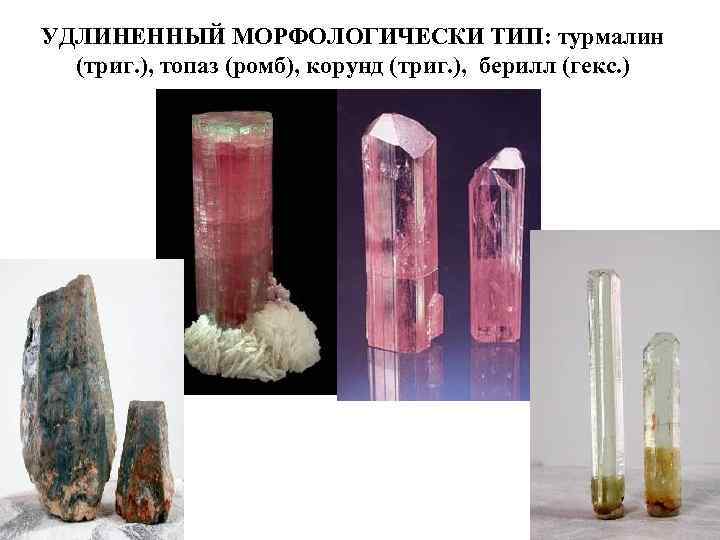 УДЛИНЕННЫЙ МОРФОЛОГИЧЕСКИ ТИП: турмалин  (триг. ), топаз (ромб), корунд (триг. ), берилл (гекс.