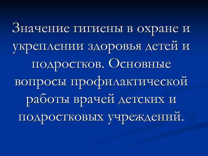 Значение гигиены в охране и укреплении здоровья детей и  подростков. Основные вопросы профилактической
