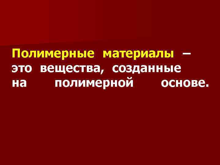Полимерные материалы – это вещества, созданные на  полимерной основе. 