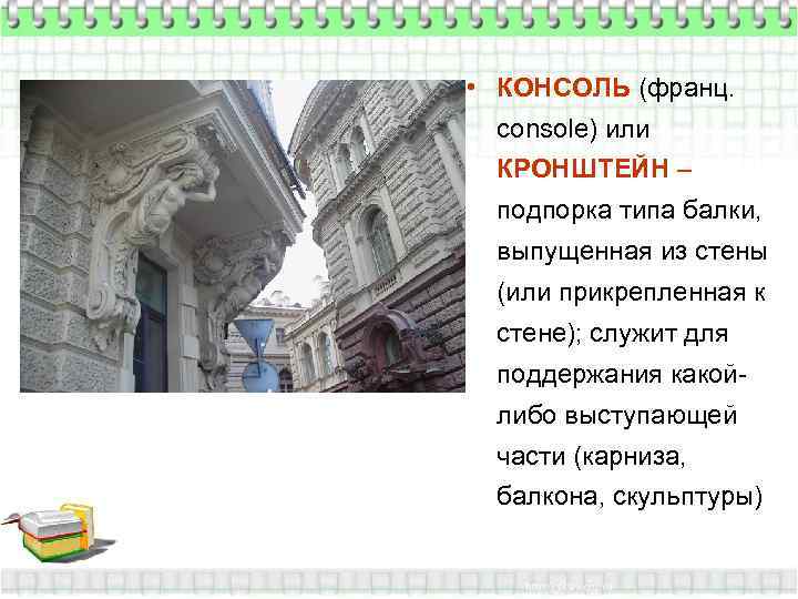  • КОНСОЛЬ (франц.  console) или КРОНШТЕЙН – подпорка типа балки,  выпущенная