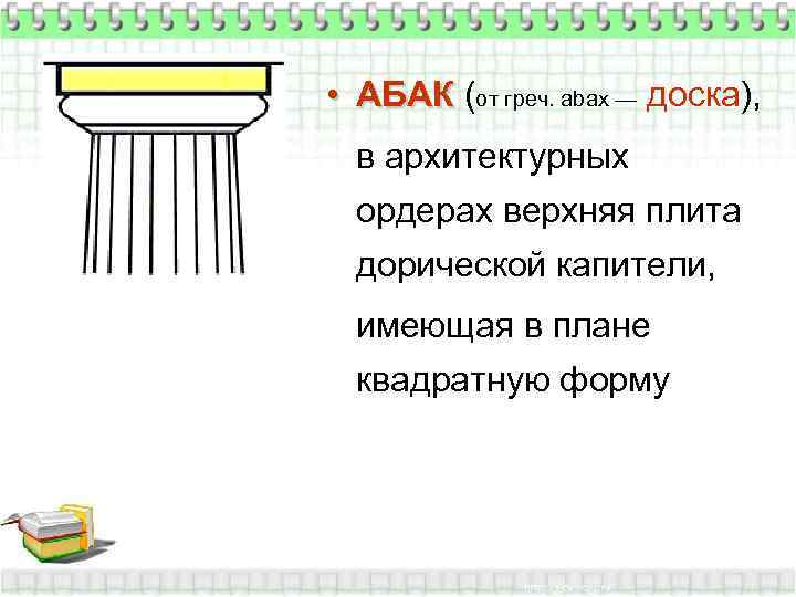  • АБАК (от греч. abax — доска),  в архитектурных  ордерах верхняя