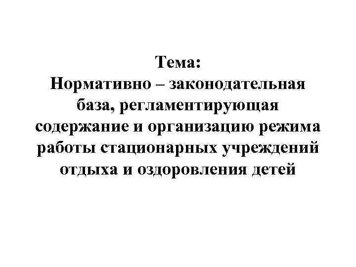     Тема:  Нормативно – законодательная база, регламентирующая содержание и организацию