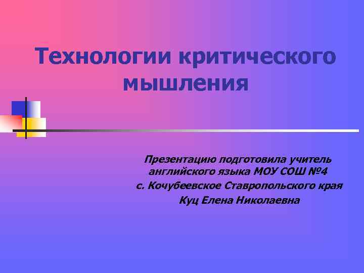 Технологии критического мышления Презентацию подготовила учитель английского языка МОУ Технологии критического мышления Презентацию подготовила учитель английского языка МОУ