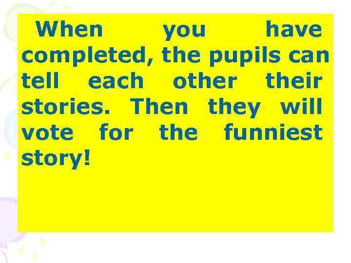 When you have completed, the pupils can tell each other their stories. Then When you have completed, the pupils can tell each other their stories. Then