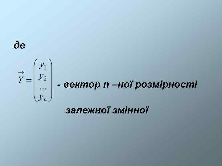 де  - вектор n –ної розмірності  залежної змінної 