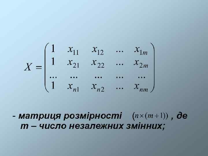 - матриця розмірності (   , де  m – число незалежних змінних;