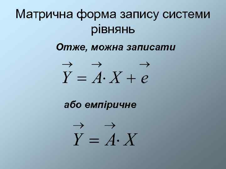 Матрична форма запису системи  рівнянь Отже, можна записати  або емпіричне 