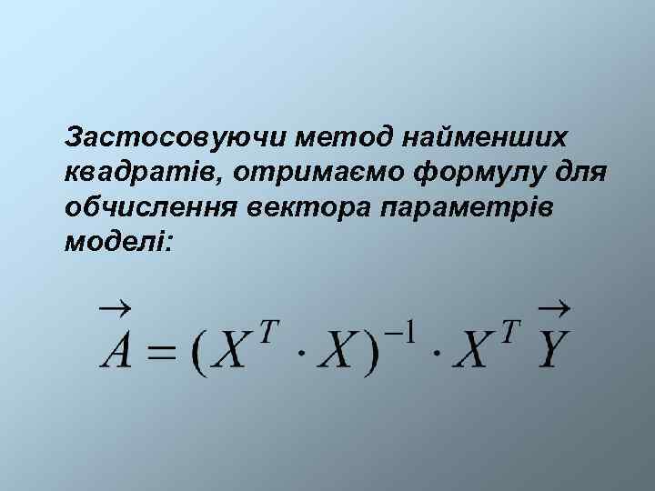 Застосовуючи метод найменших квадратів, отримаємо формулу для обчислення вектора параметрів моделі: 