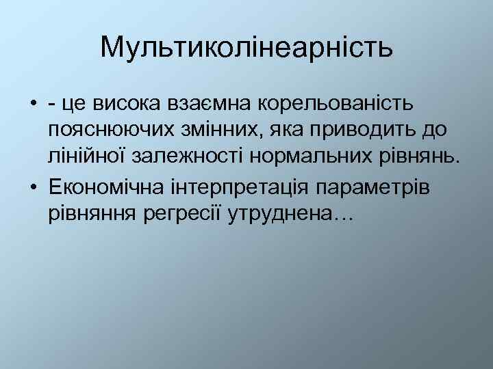  Мультиколінеарність • - це висока взаємна корельованість  пояснюючих змінних, яка приводить до