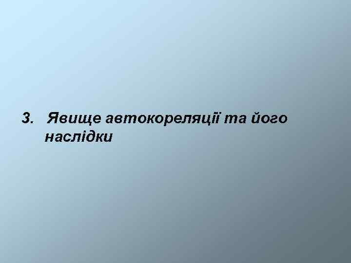 3. Явище автокореляції та його  наслідки 