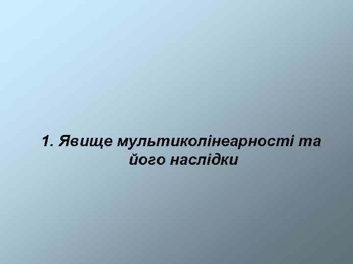1. Явище мультиколінеарності та  його наслідки 