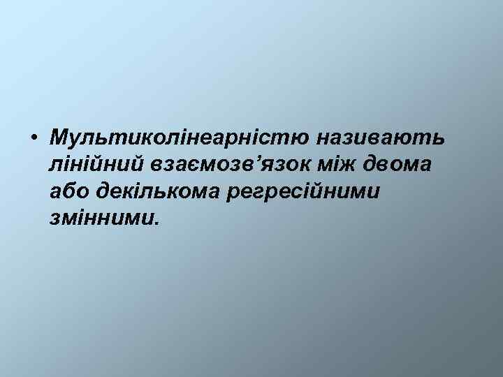  • Мультиколінеарністю називають  лінійний взаємозв’язок між двома  або декількома регресійними 
